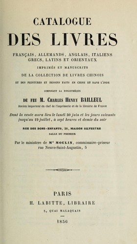 Catalogue des livres français, allemands, anglais, italiens, grecs, latins et orientaux imprimés et manuscrits de la collection de livres chinois et des peintures et dessins faits en Chine et dans l'Inde composant la bibliothèque de feu M. Charles Henry Bailleul, dont la vente aura lieu le 30 juin et les jours suivants jusqu'au 19 juillet by Charles Henri Bailleul cover