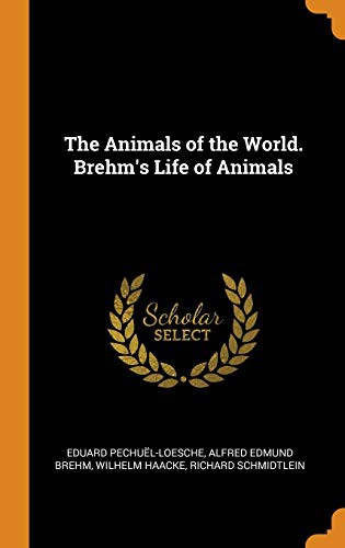 The Animals of the World. Brehm's Life of Animals by Eduard Pechuël-Loesche, Alfred Edmund Brehm, Wilhelm Haacke cover