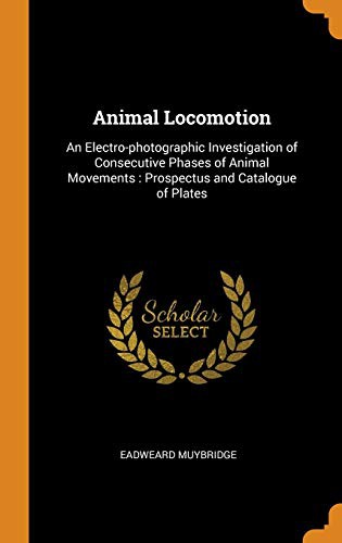 Animal Locomotion : An Electro-Photographic Investigation of Consecutive Phases of Animal Movements by Eadweard Muybridge cover