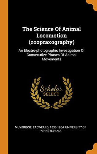 The science of animal locomotion (Zoopraxography) by Eadweard Muybridge, University of Pennsylvania cover