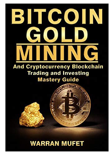 Bitcoin Gold Mining and Cryptocurrency Blockchain, Trading, and Investing Mastery Guide