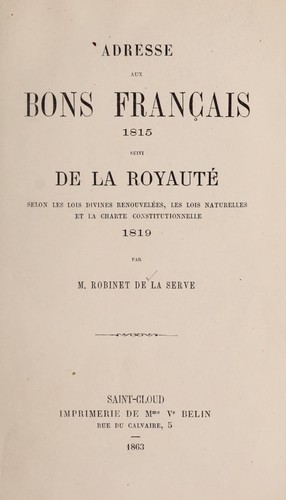 Adresse aux bons Français, 1815 ; suivi De la royauté selon les lois divines renouvelées, les lois naturelles et la charte constitutionnelle, 1819 by Robinet de La Serve cover