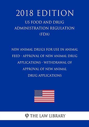 New Animal Drugs for Use in Animal Feed - Approval of New Animal Drug Applications - Withdrawal of Approval of New Animal Drug Applications by The Law Library cover