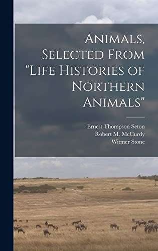 Animals, Selected From Life Histories of Northern Animals by Ernest Thompson Seton, Robert M (Robert Morrill) B McCurdy, Witmer 1866-1939 American an Stone cover