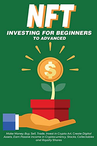NFT Investing for Beginners to Advanced, Make Money; Buy, Sell, Trade, Invest in Crypto Art, Create Digital Assets, Earn Passive income in ... You Need to Know about Non Fungible Tokens