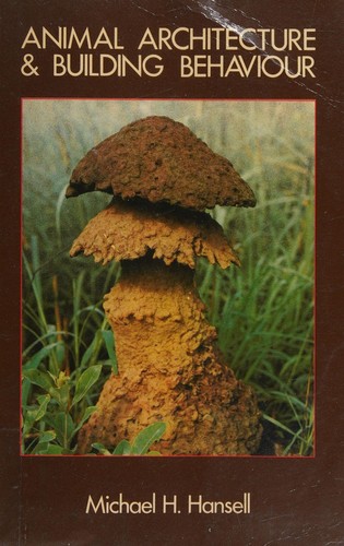 Animal architecture and building behaviour by Michael H. Hansell cover