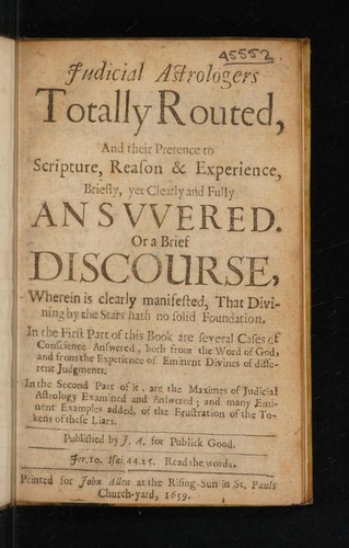 Judicial astrologers totally routed, and their pretence to Scripture, reason and experience ... answered. Or a brief discourse, wherein is clearly manifested, that divination by the stars hath no solid foundation ...