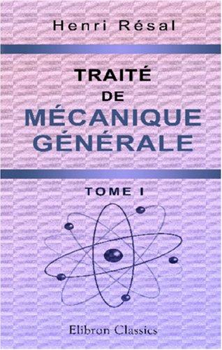 Traité de mécanique générale: Comprenant les leçons professées a l\'École polytechnique. Tome 1