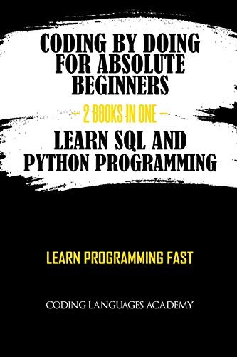 Coding by Doing : for Absolute Beginners - 2 Books in One - Learn SQL and Python Programming