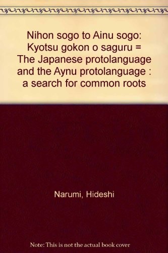 Nihon sogo to Ainu sogo: Kyotsu gokon o saguru = The Japanese protolanguage and the Aynu protolanguage by Hideshi Narumi cover