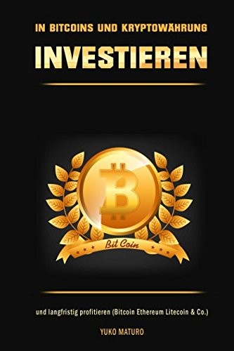 In Bitcoins und Kryptowährungen Investieren und Langfristig Profitieren (Bitcoin Ethereum Litecoin and Co. )
