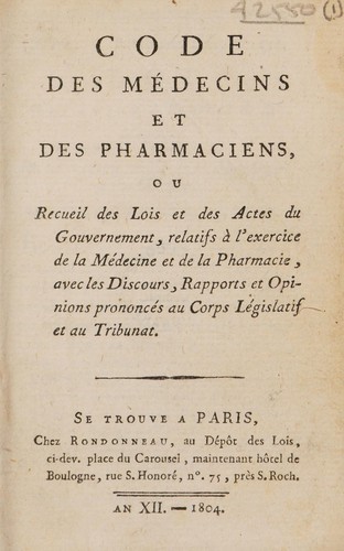 Code des médecins et des pharmaciens, ou recueil des lois et des actes du gouvernement, relatifs à l'exercice de la médecine et de la pharmacie. Avec les discours, rapports et opinions prononcés au corps législatif et au tribunat