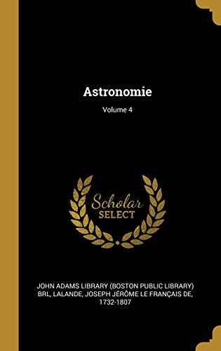 Astronomie; Volume 4 by John Adams Library (Boston Public Library), Joseph Jérôme Le Français de Lalande cover