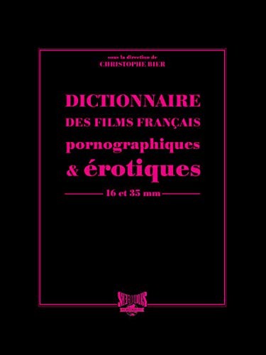 Dictionnaire des films français pornographiques & érotiques de long métrages en 16 et 35 mm by Christophe Bier, Grégory Alexandre, François Angelier cover