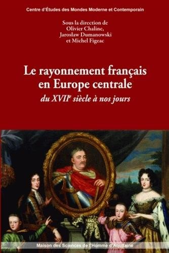 Le rayonnement français en Europe centrale du XVIIe siècle à nos jours by Olivier Chaline, Jarosław Dumanowski, Michel Figeac cover