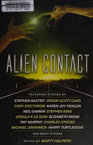 Alien Contact by Marty Halpern, Neil Gaiman, Stephen King, Orson Scott Card, Cory Doctorow, Ursula K. Le Guin, Paul McAuley, Karen Joy Fowler, Harry Turtledove, George Alec Effinger, Pat Murphy, Mike Resnick, Bruce McAllister, Ernest Hogan, Pat Cadigan, Adam-Troy Castro, Michael Swanwick, Mark W. Tiedemann, Elizabeth Moon, Nancy Kress, Jack Skillingstead, Robert Silverberg, Jeffrey Ford, Molly Gloss, Bruce Sterling, Charles Stross, Stephen Baxter cover