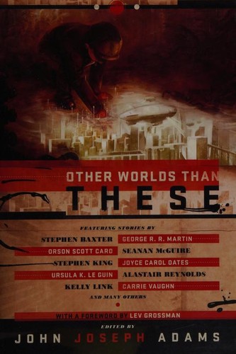 Other Worlds Than These by John Joseph Adams, Lev Grossman, Stephen Baxter, Paul McAuley, Seanan McGuire, Michael Swanwick, Gregory Benford, William Alexander, Pat Cadigan, Joyce Carol Oates, John R. Fultz, Vandana Singh, Paul Melko, Kelly Link, Ian McDonald, Simon McCaffery, E. Catherine Tobler, Alastair Reynolds, Ursula K. Le Guin, Stephen King, David Barr Kirtley, Mercurio D. Rivera, Jeff VanderMeer, George R. R. Martin, Carrie Vaughn, Tim Pratt, Robert Reed, Catherynne M. Valente, Yoon Ha Lee, Orson Scott Card, Christie Yant, Robert Silverberg, Ross E. Lockhart cover