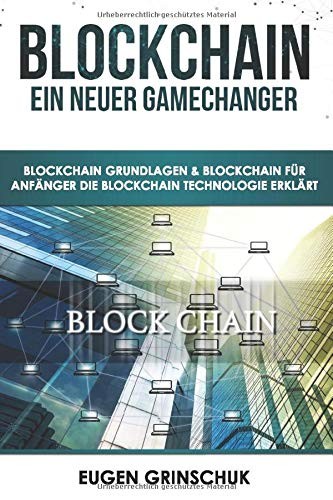 Blockchain - ein Neuer GameChanger : Blockchain Grundlagen and Blockchain Für Anfänger - Die Blockchain Technologie Erklärt