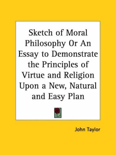 Sketch of Moral Philosophy or An Essay to Demonstrate the Principles of Virtue and Religion Upon a New, Natural and Easy Plan