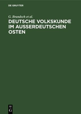 Deutsche Volkskunde Im Ausserdeutschen Osten by G. Brandsch, G. Jungbauer, V. Schirmunski, E. von Schwartz cover