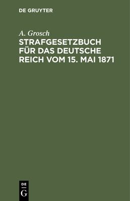 Strafgesetzbuch Für das Deutsche Reich Vom 15. Mai 1871 by A. Grosch cover
