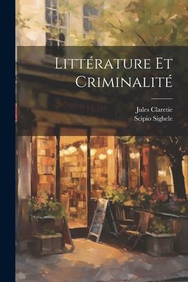 Littérature et Criminalité by Jules Claretie, Scipio Sighele cover