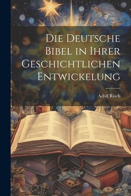 Die Deutsche Bibel in Ihrer Geschichtlichen Entwickelung by Adolf Risch cover