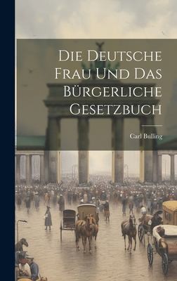 Die deutsche Frau und das bürgerliche Gesetzbuch by Carl Bulling cover