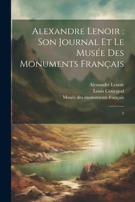 Alexandre Lenoir, Son Journal et le Musée des Monuments Français by Louis Charles Jean Courajod, Alexandre Lenoir cover