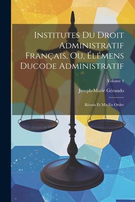 Institutes du Droit Administratif Français, Ou, Élémens Ducode Administratif by Joseph-Marie Gérando cover
