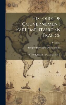 Histoire de Gouvernement Parlementaire en France by Prosper Duvergier De Hauranne cover