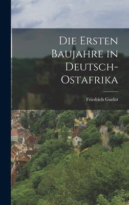 Die Ersten Baujahre in Deutsch-Ostafrika by Friedrich Gurlitt cover