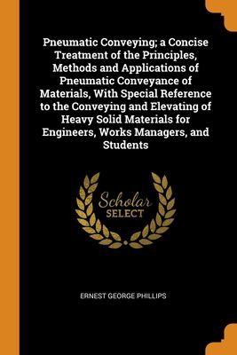 Pneumatic Conveying; a Concise Treatment of the Principles, Methods and Applications of Pneumatic Conveyance of Materials, with Special Reference to the Conveying and Elevating of Heavy Solid Materials for Engineers, Works Managers, and Students
