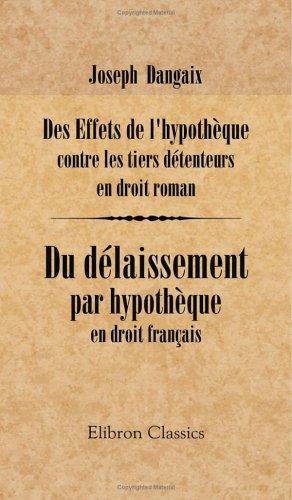 Des Effets de l'hypothèque contre les tiers détenteurs, en droit roman. Du Délaissement par hypothèque, en droit français by Joseph Dangaix cover