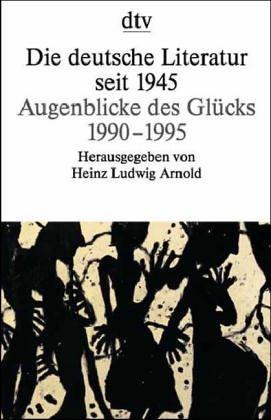 Die deutsche Literatur seit 1945. Augenblicke des Glücks. 1990 - 1995 by Heinz Ludwig Arnold cover