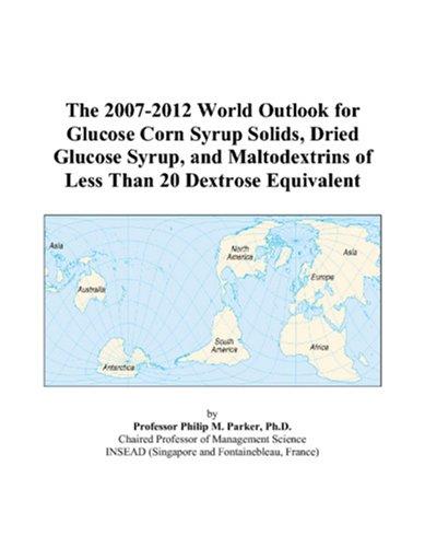 The 2007-2012 World Outlook for Glucose Corn Syrup Solids, Dried Glucose Syrup, and Maltodextrins of Less Than 20 Dextrose Equivalent
