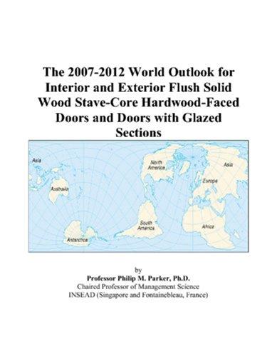 The 2007-2012 World Outlook for Interior and Exterior Flush Solid Wood Stave-Core Hardwood-Faced Doors and Doors with Glazed Sections