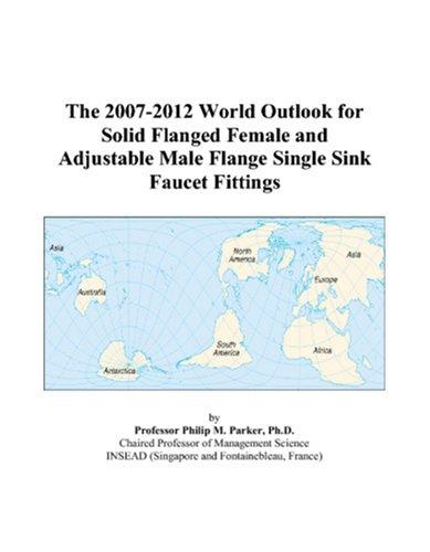 The 2007-2012 World Outlook for Solid Flanged Female and Adjustable Male Flange Single Sink Faucet Fittings