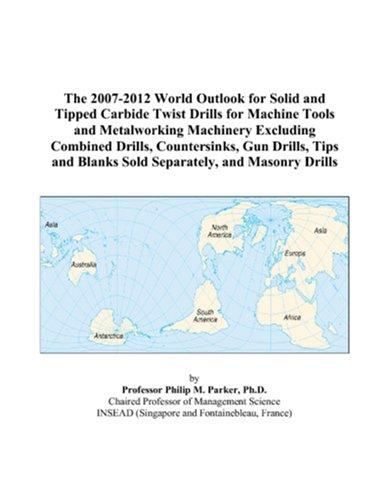 The 2007-2012 World Outlook for Solid and Tipped Carbide Twist Drills for Machine Tools and Metalworking Machinery Excluding Combined Drills, Countersinks, ... Blanks Sold Separately, and Masonry Drills