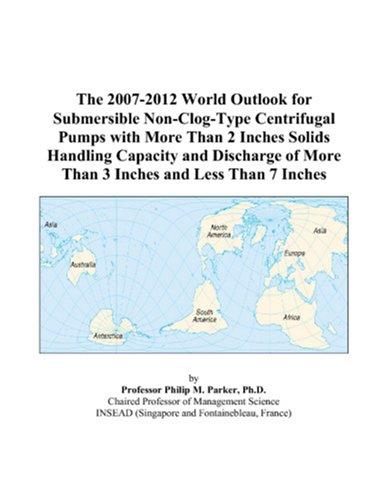 The 2007-2012 World Outlook for Submersible Non-Clog-Type Centrifugal Pumps with More Than 2 Inches Solids Handling Capacity and Discharge of More Than 3 Inches and Less Than 7 Inches