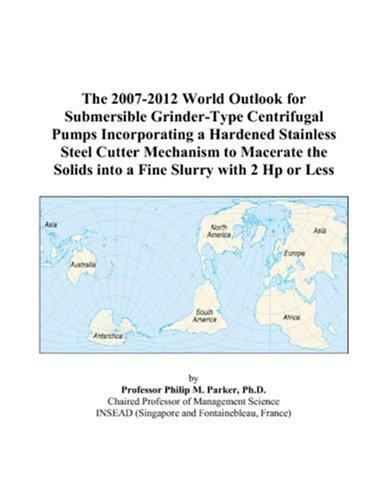 The 2007-2012 World Outlook for Submersible Grinder-Type Centrifugal Pumps Incorporating a Hardened Stainless Steel Cutter Mechanism to Macerate the Solids into a Fine Slurry with 2 Hp or Less