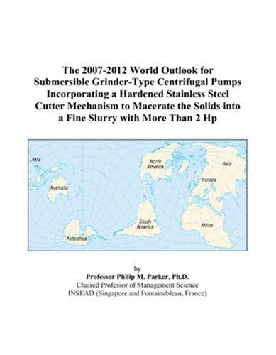 The 2007-2012 World Outlook for Submersible Grinder-Type Centrifugal Pumps Incorporating a Hardened Stainless Steel Cutter Mechanism to Macerate the Solids into a Fine Slurry with More Than 2 Hp
