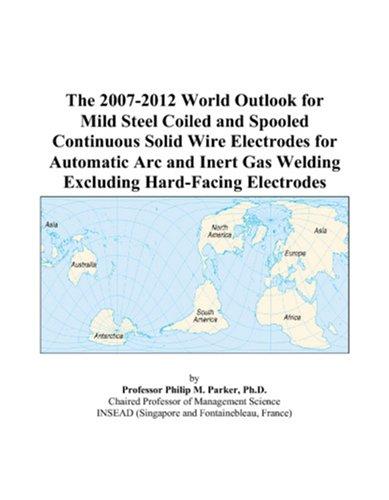 The 2007-2012 World Outlook for Mild Steel Coiled and Spooled Continuous Solid Wire Electrodes for Automatic Arc and Inert Gas Welding Excluding Hard-Facing Electrodes
