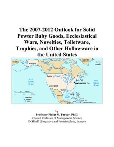 The 2007-2012 Outlook for Solid Pewter Baby Goods, Ecclesiastical Ware, Novelties, Toiletware, Trophies, and Other Hollowware in the United States