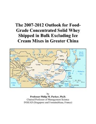 The 2007-2012 Outlook for Food-Grade Concentrated Solid Whey Shipped in Bulk Excluding Ice Cream Mixes in Greater China
