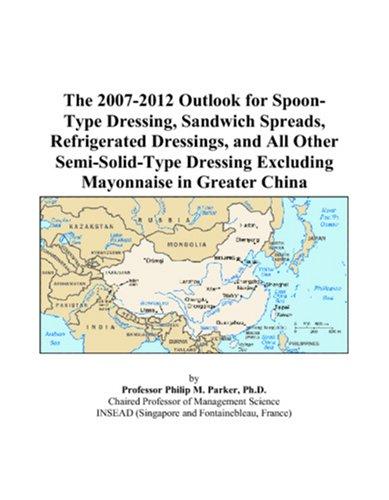 The 2007-2012 Outlook for Spoon-Type Dressing, Sandwich Spreads, Refrigerated Dressings, and All Other Semi-Solid-Type Dressing Excluding Mayonnaise in Greater China