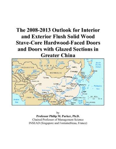 The 2008-2013 Outlook for Interior and Exterior Flush Solid Wood Stave-Core Hardwood-Faced Doors and Doors with Glazed Sections in Greater China