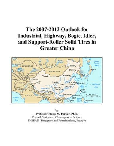 The 2007-2012 Outlook for Industrial, Highway, Bogie, Idler, and Support-Roller Solid Tires in Greater China