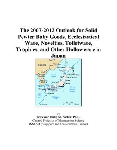 The 2007-2012 Outlook for Solid Pewter Baby Goods, Ecclesiastical Ware, Novelties, Toiletware, Trophies, and Other Hollowware in Japan