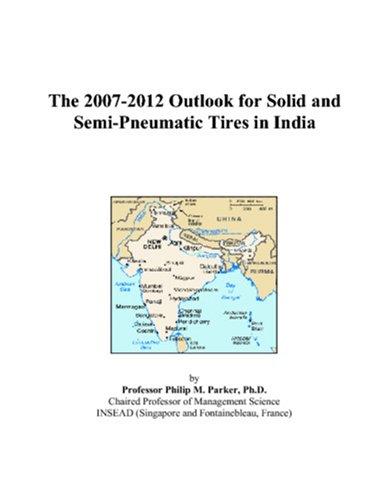 The 2007-2012 Outlook for Solid and Semi-Pneumatic Tires in India by Philip M. Parker cover